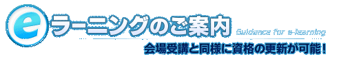 eラーニングのご案内　会場と同様に資格の更新が可能！